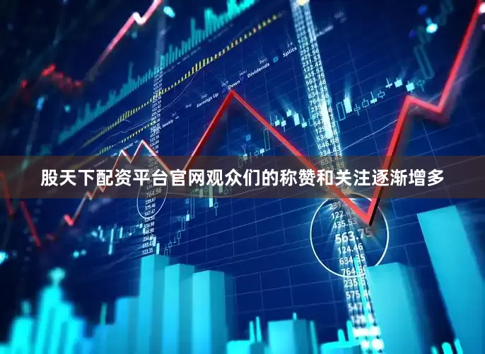 股天下配资平台官网观众们的称赞和关注逐渐增多