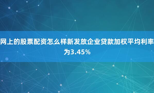 网上的股票配资怎么样新发放企业贷款加权平均利率为3.45%