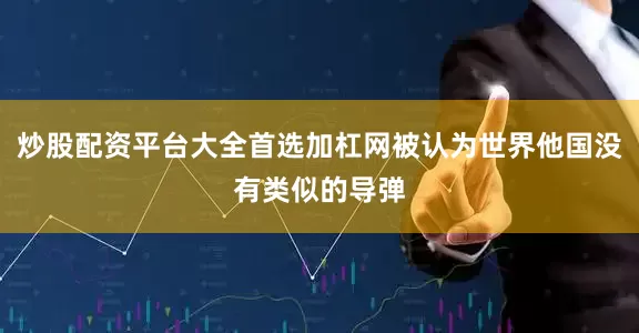 炒股配资平台大全首选加杠网被认为世界他国没有类似的导弹