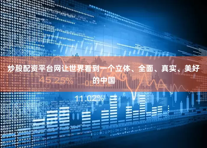 炒股配资平台网让世界看到一个立体、全面、真实、美好的中国