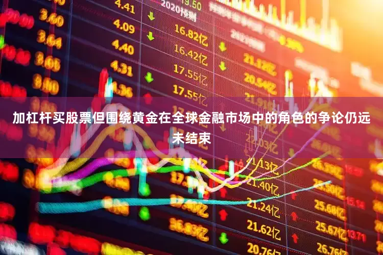 加杠杆买股票但围绕黄金在全球金融市场中的角色的争论仍远未结束