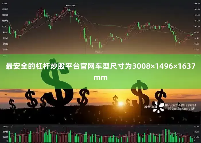 最安全的杠杆炒股平台官网车型尺寸为3008×1496×1637mm