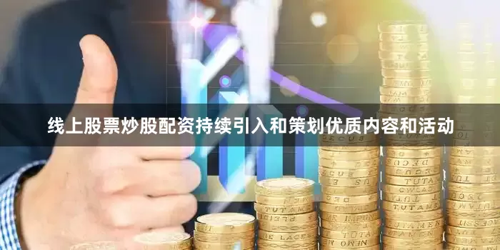 线上股票炒股配资持续引入和策划优质内容和活动