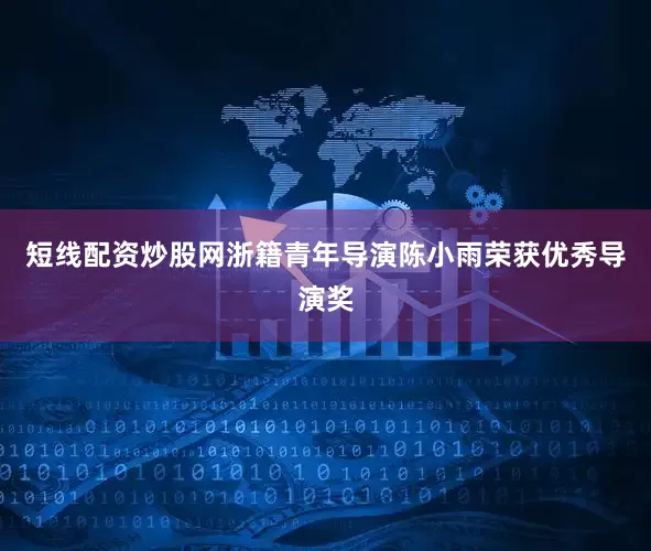 短线配资炒股网浙籍青年导演陈小雨荣获优秀导演奖