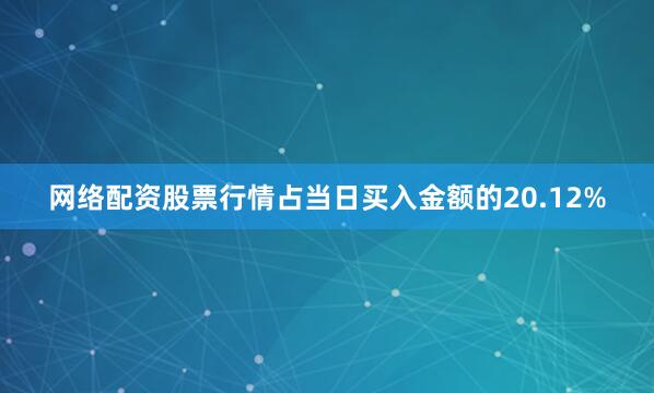 网络配资股票行情占当日买入金额的20.12%