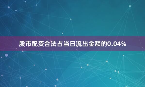 股市配资合法占当日流出金额的0.04%