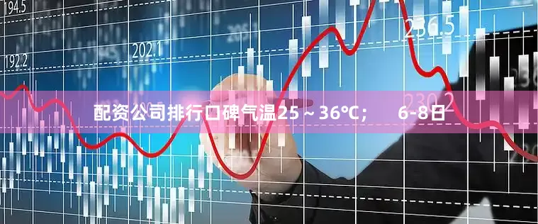 配资公司排行口碑气温25～36℃；    6-8日
