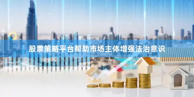 股票策略平台帮助市场主体增强法治意识