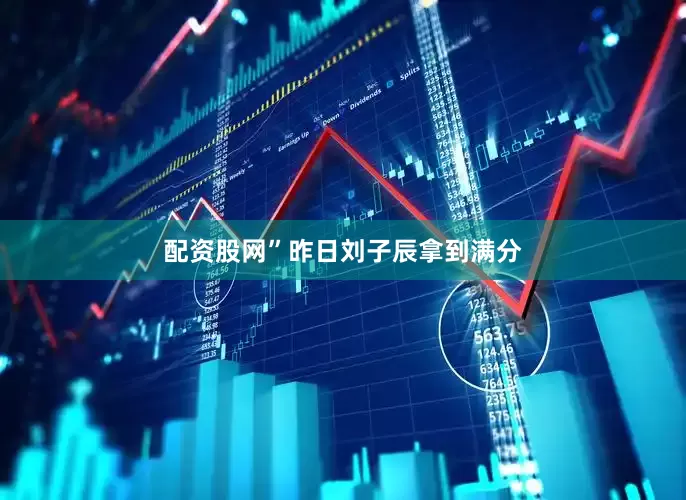 配资股网”　　昨日刘子辰拿到满分