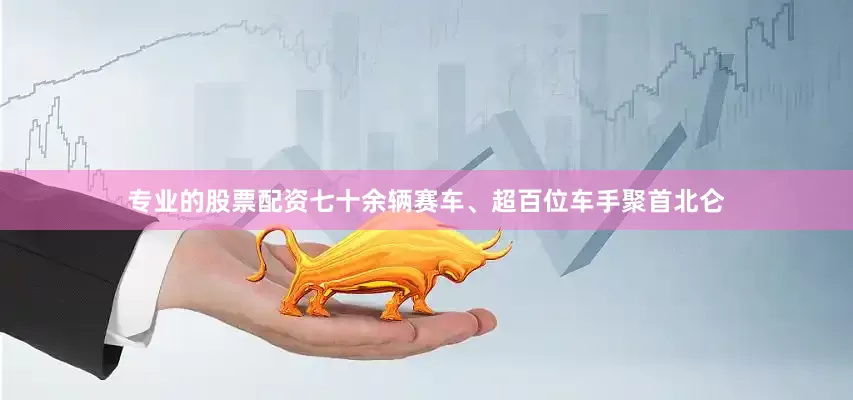 专业的股票配资七十余辆赛车、超百位车手聚首北仑