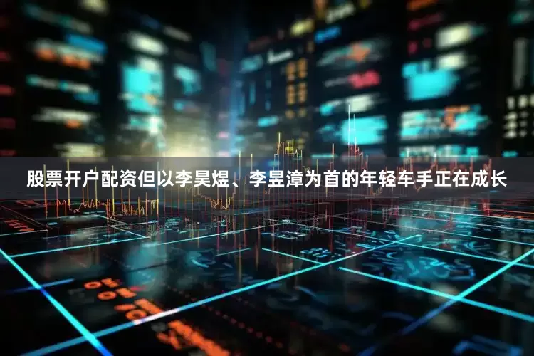股票开户配资但以李昊煜、李昱漳为首的年轻车手正在成长