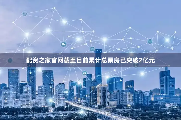 配资之家官网截至目前累计总票房已突破2亿元