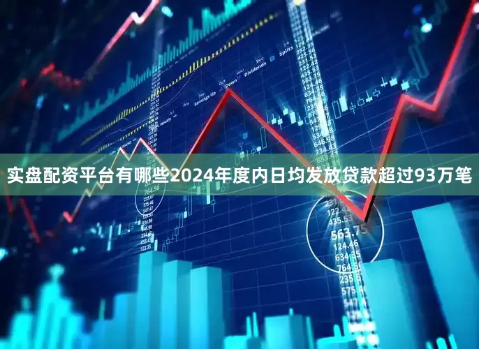 实盘配资平台有哪些2024年度内日均发放贷款超过93万笔