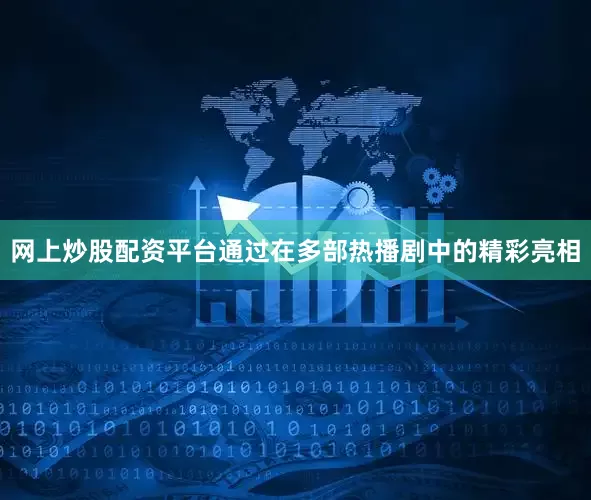 网上炒股配资平台通过在多部热播剧中的精彩亮相