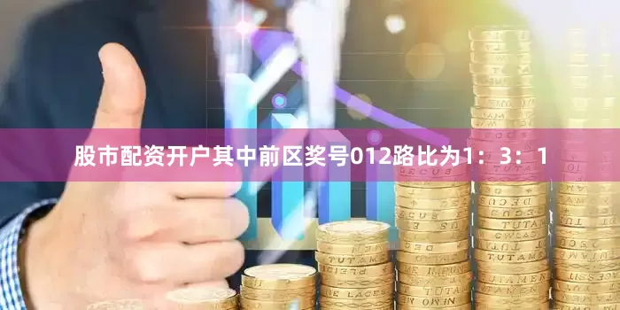 股市配资开户其中前区奖号012路比为1：3：1