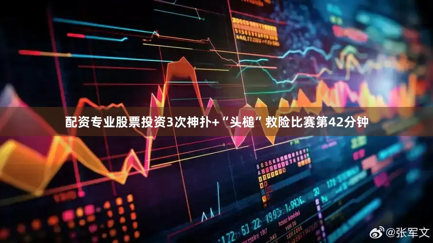 配资专业股票投资3次神扑+“头槌”救险比赛第42分钟