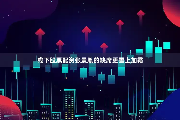 线下股票配资张景胤的缺席更雪上加霜