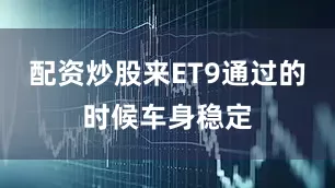 配资炒股来ET9通过的时候车身稳定
