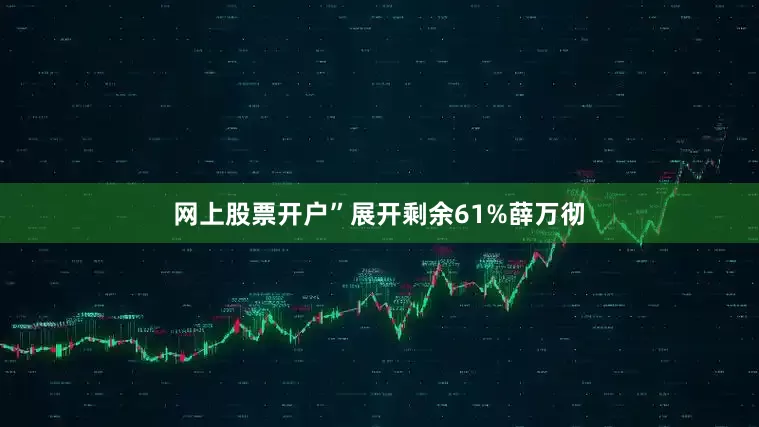 网上股票开户”展开剩余61%薛万彻