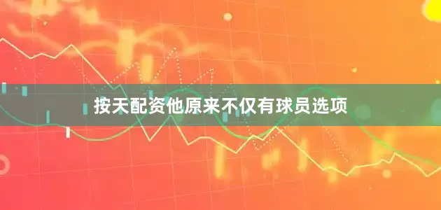 按天配资他原来不仅有球员选项
