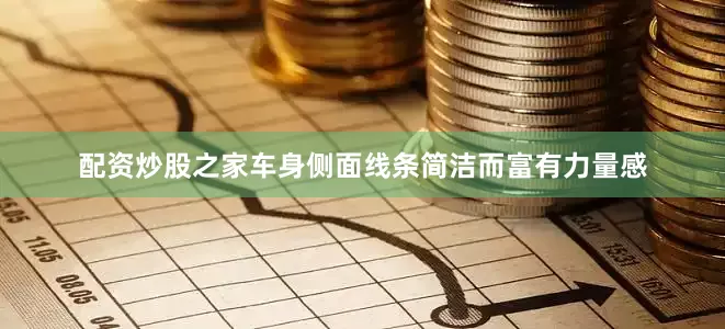 配资炒股之家车身侧面线条简洁而富有力量感