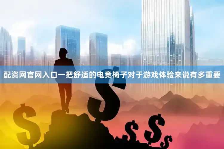 配资网官网入口一把舒适的电竞椅子对于游戏体验来说有多重要