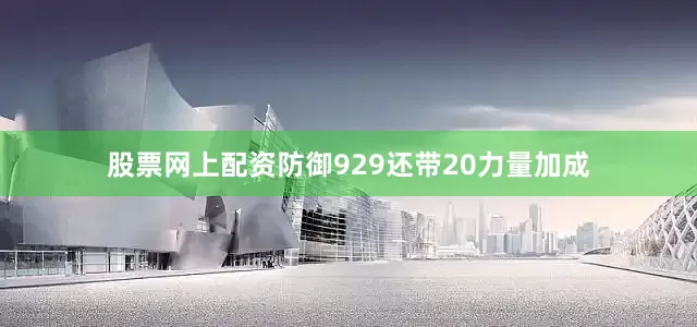 股票网上配资防御929还带20力量加成