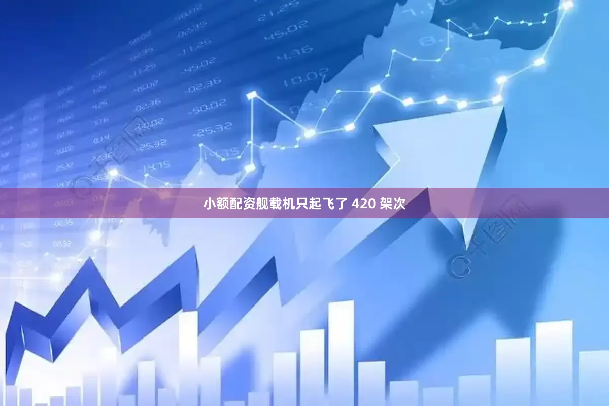 小额配资舰载机只起飞了 420 架次