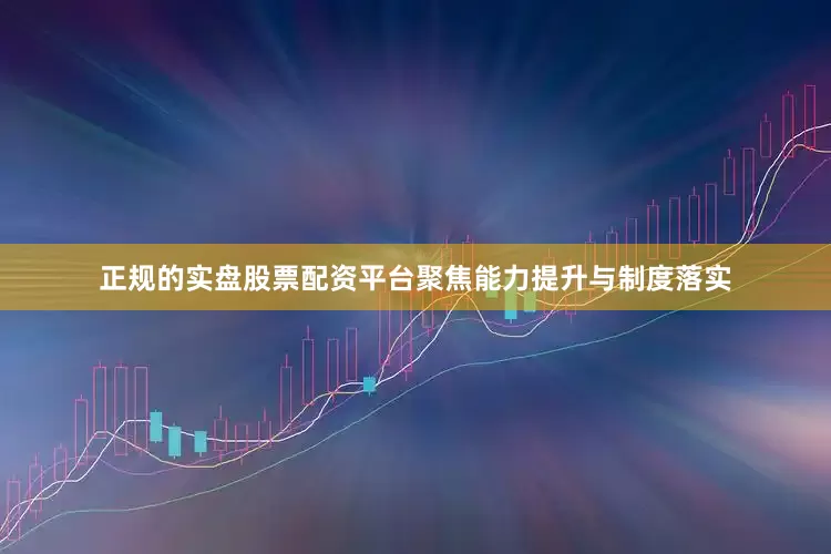 正规的实盘股票配资平台聚焦能力提升与制度落实