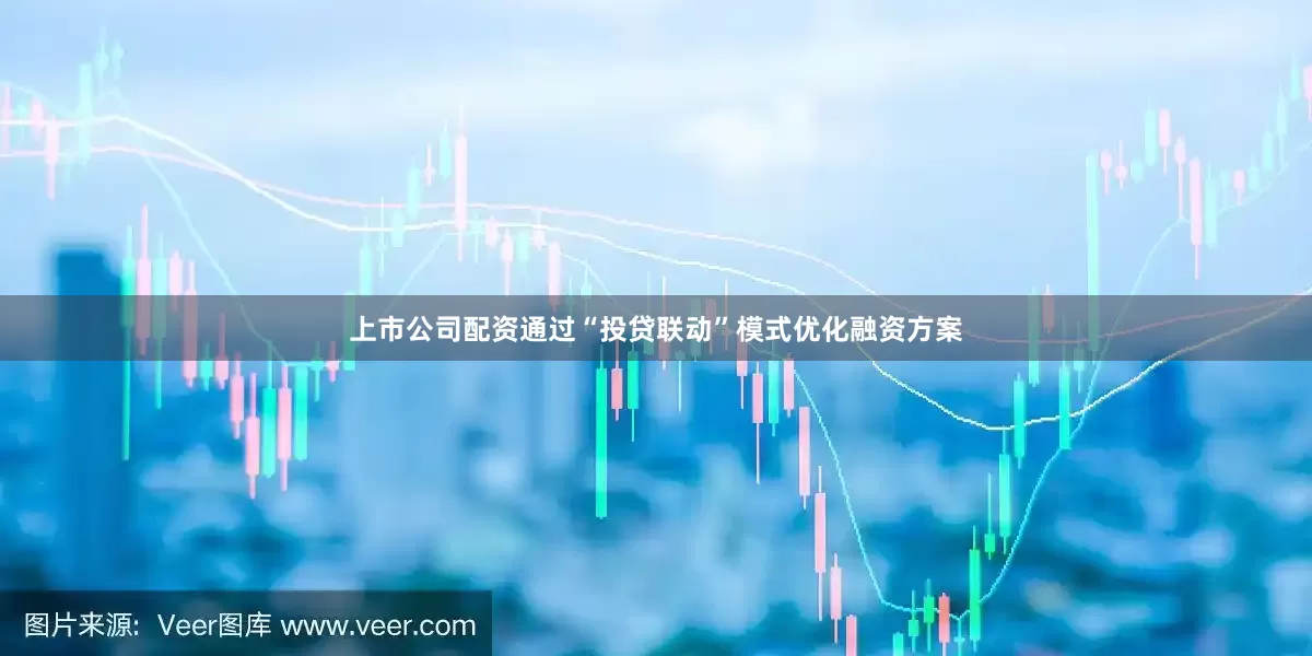 上市公司配资通过“投贷联动”模式优化融资方案