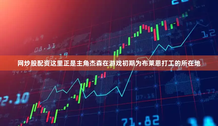 网炒股配资这里正是主角杰森在游戏初期为布莱恩打工的所在地