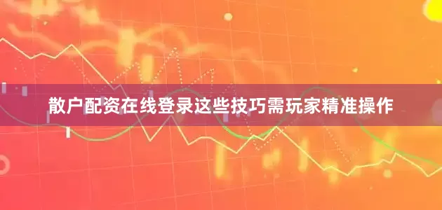 散户配资在线登录这些技巧需玩家精准操作