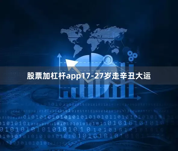 股票加杠杆app17-27岁走辛丑大运