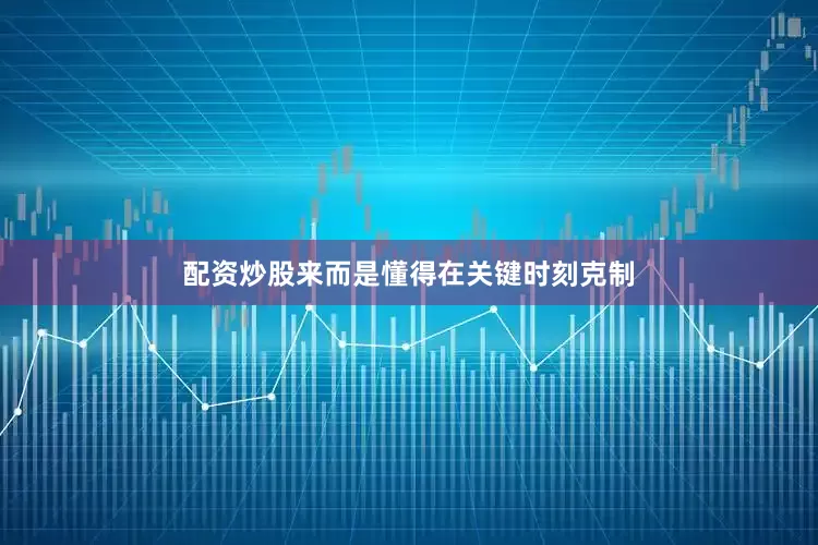 配资炒股来而是懂得在关键时刻克制
