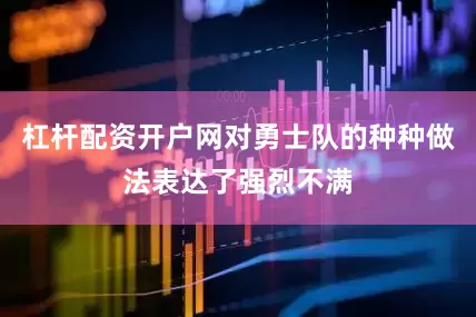 杠杆配资开户网对勇士队的种种做法表达了强烈不满