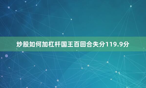 炒股如何加杠杆国王百回合失分119.9分