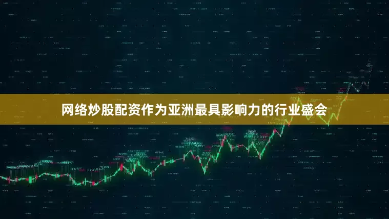 网络炒股配资作为亚洲最具影响力的行业盛会