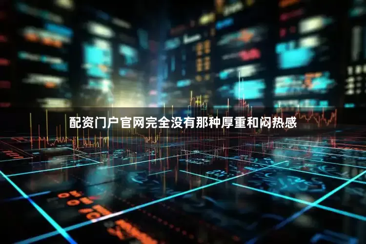配资门户官网完全没有那种厚重和闷热感