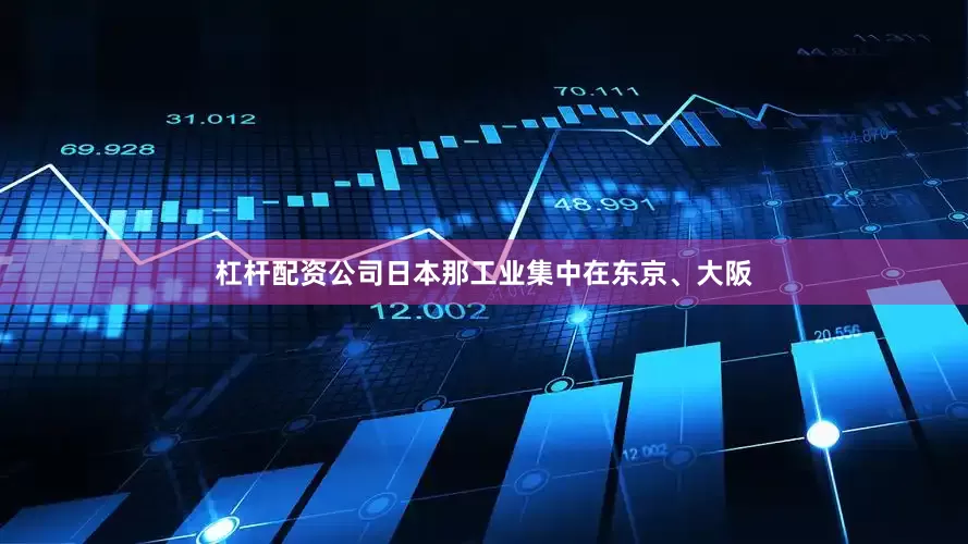 杠杆配资公司日本那工业集中在东京、大阪