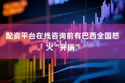 配资平台在线咨询前有巴西全国怒火“开锅”