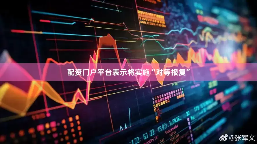配资门户平台表示将实施“对等报复”