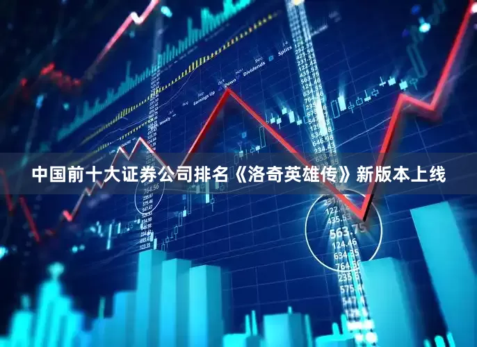 中国前十大证券公司排名《洛奇英雄传》新版本上线