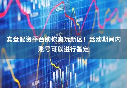 实盘配资平台助你爽玩新区！活动期间内账号可以进行鉴定