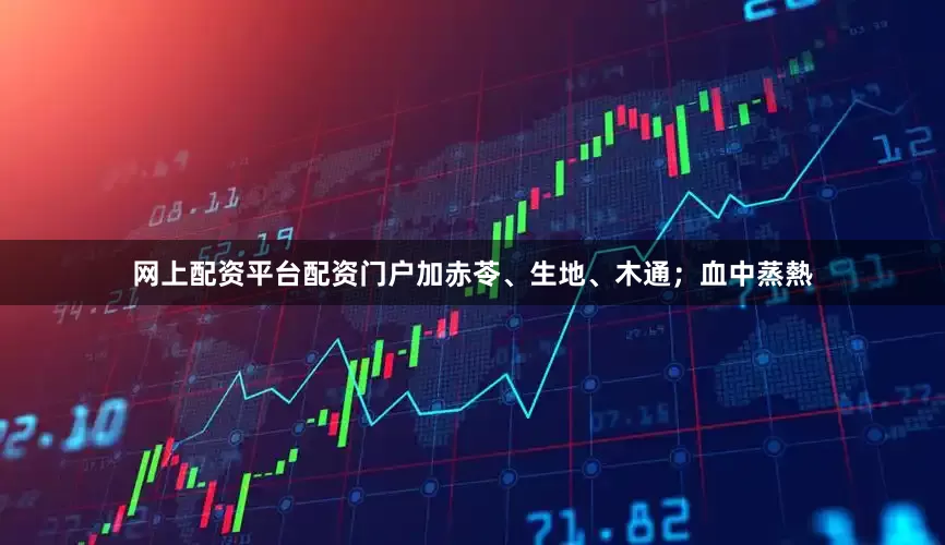网上配资平台配资门户加赤苓、生地、木通;血中蒸熱