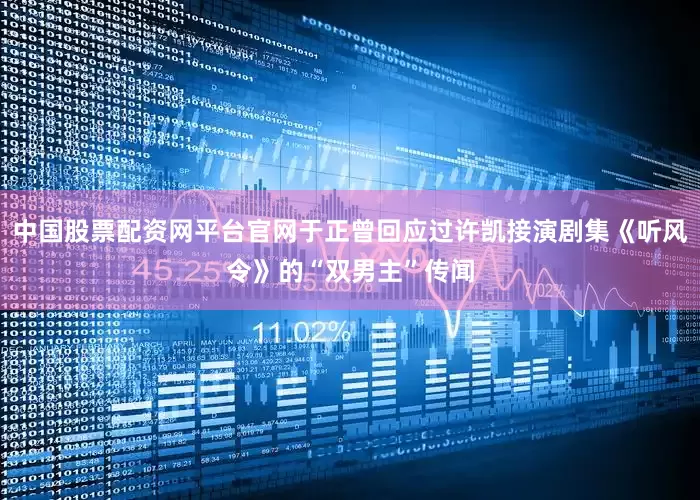 中国股票配资网平台官网于正曾回应过许凯接演剧集《听风令》的“双男主”传闻