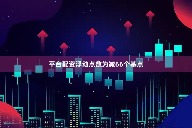 平台配资浮动点数为减66个基点