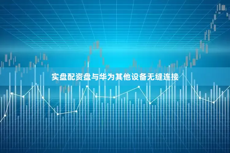 实盘配资盘与华为其他设备无缝连接