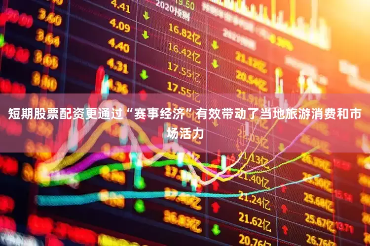 短期股票配资更通过“赛事经济”有效带动了当地旅游消费和市场活力
