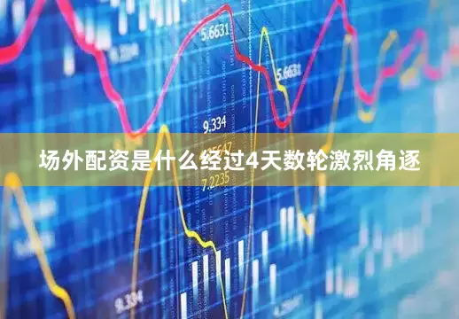 场外配资是什么经过4天数轮激烈角逐