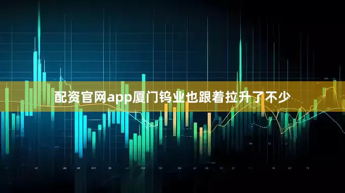 配资官网app厦门钨业也跟着拉升了不少
